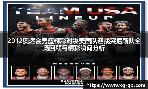 2012奥运会男篮精彩对决美国队迎战突尼斯队全场回顾与精彩瞬间分析