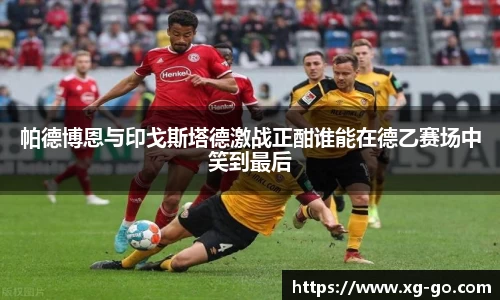 帕德博恩与印戈斯塔德激战正酣谁能在德乙赛场中笑到最后